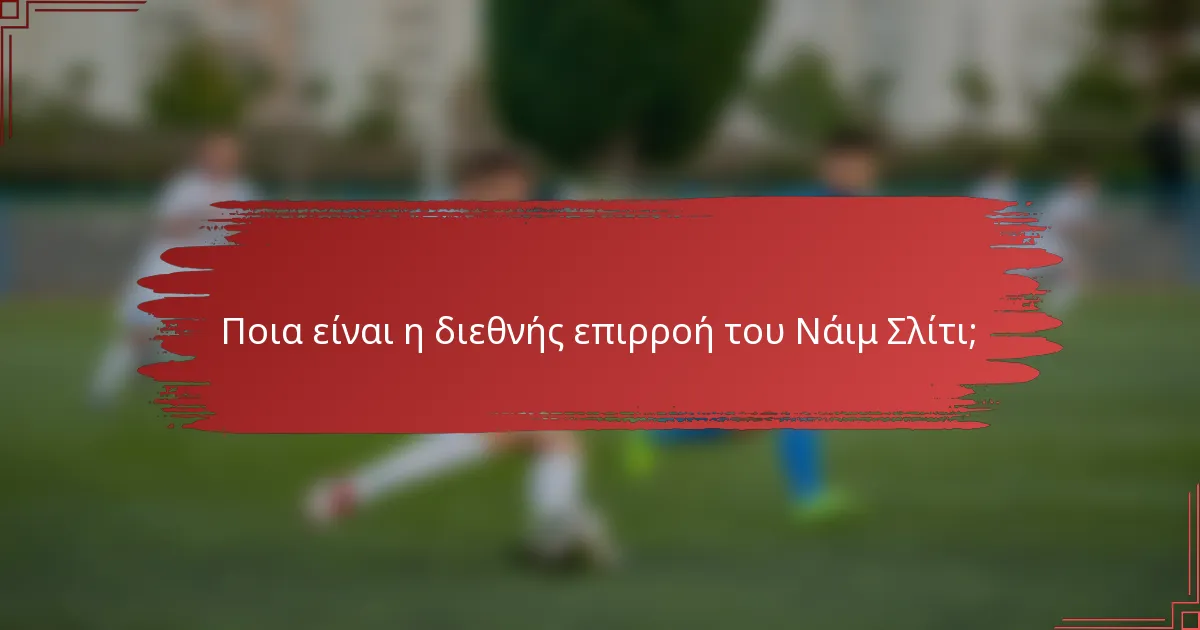 Ποια είναι η διεθνής επιρροή του Νάιμ Σλίτι;