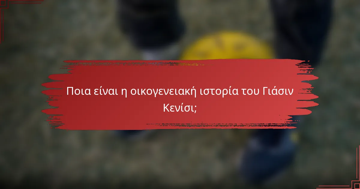 Ποια είναι η οικογενειακή ιστορία του Γιάσιν Κενίσι;