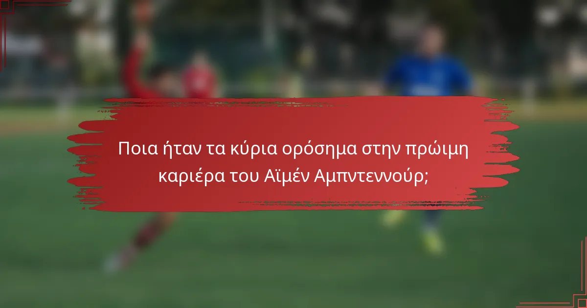 Ποια ήταν τα κύρια ορόσημα στην πρώιμη καριέρα του Αϊμέν Αμπντεννούρ;