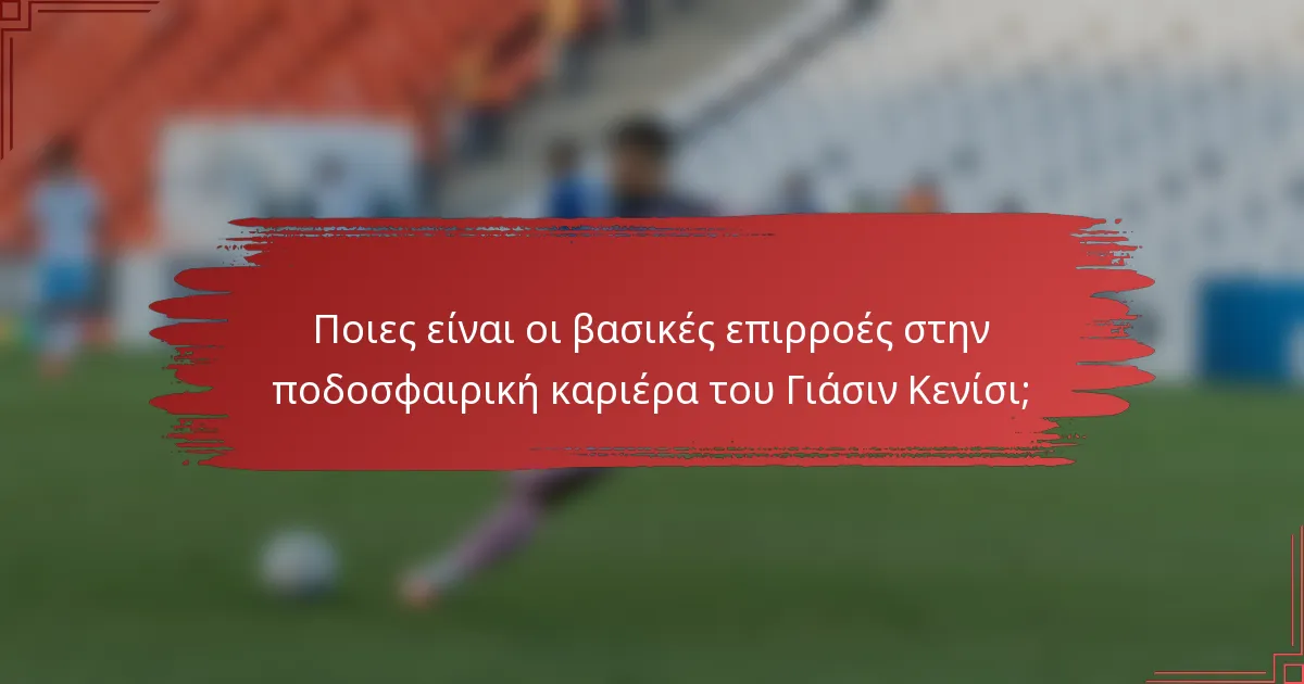 Ποιες είναι οι βασικές επιρροές στην ποδοσφαιρική καριέρα του Γιάσιν Κενίσι;