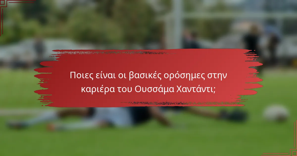 Ποιες είναι οι βασικές ορόσημες στην καριέρα του Ουσσάμα Χαντάντι;