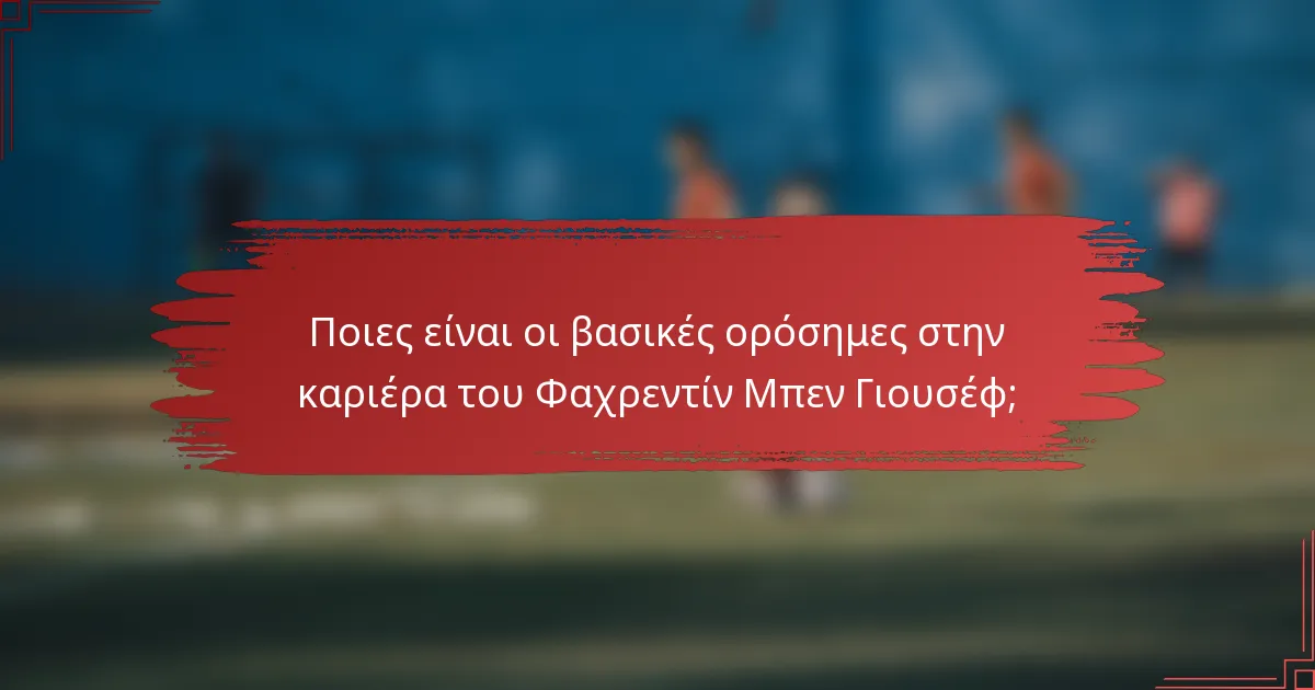 Ποιες είναι οι βασικές ορόσημες στην καριέρα του Φαχρεντίν Μπεν Γιουσέφ;