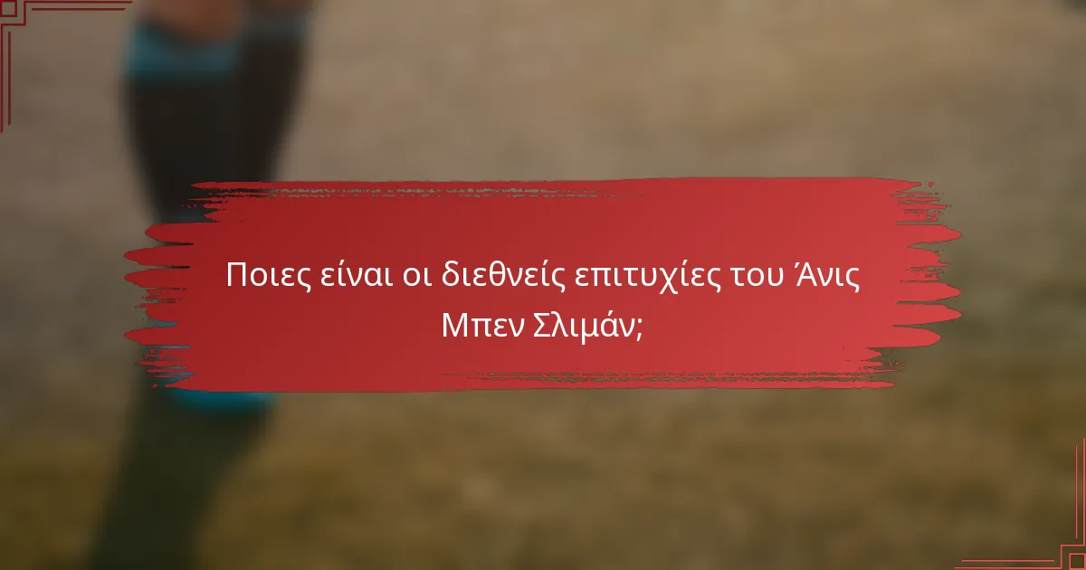 Ποιες είναι οι διεθνείς επιτυχίες του Άνις Μπεν Σλιμάν;