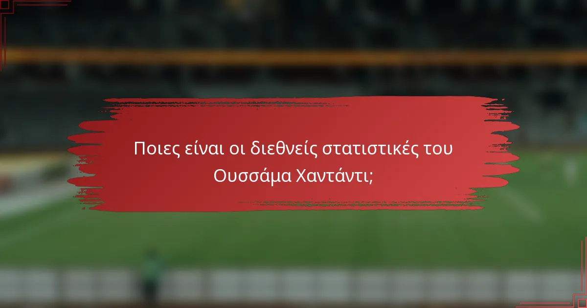 Ποιες είναι οι διεθνείς στατιστικές του Ουσσάμα Χαντάντι;