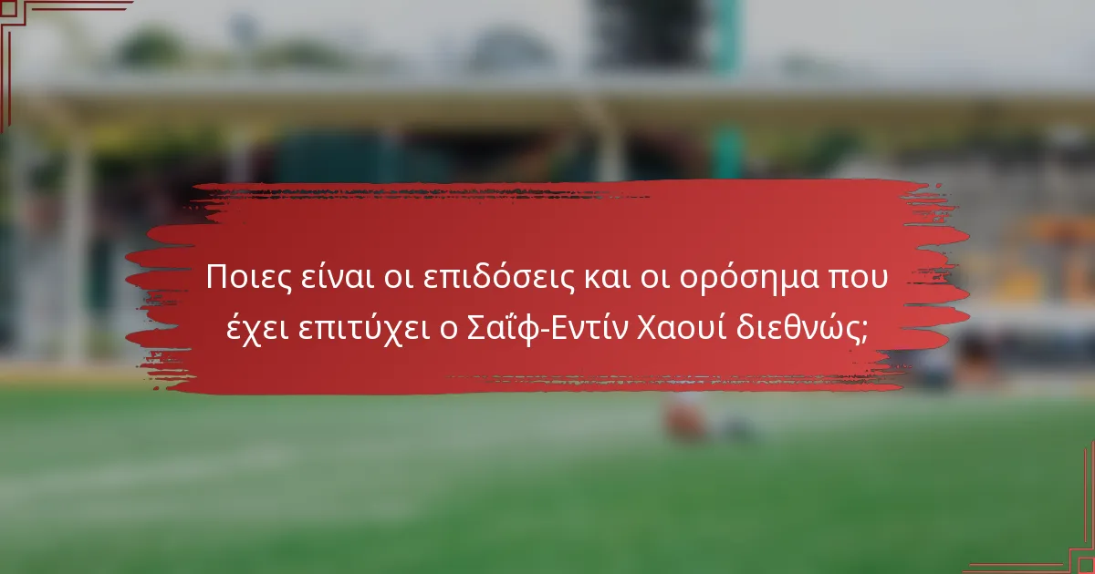 Ποιες είναι οι επιδόσεις και οι ορόσημα που έχει επιτύχει ο Σαΐφ-Εντίν Χαουί διεθνώς;
