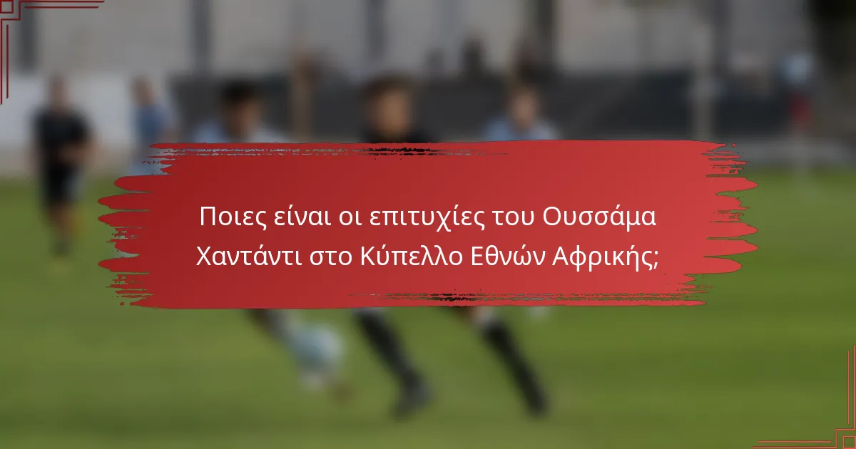 Ποιες είναι οι επιτυχίες του Ουσσάμα Χαντάντι στο Κύπελλο Εθνών Αφρικής;