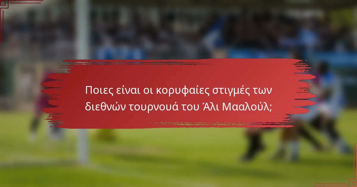 Ποιες είναι οι κορυφαίες στιγμές των διεθνών τουρνουά του Άλι Μααλούλ;