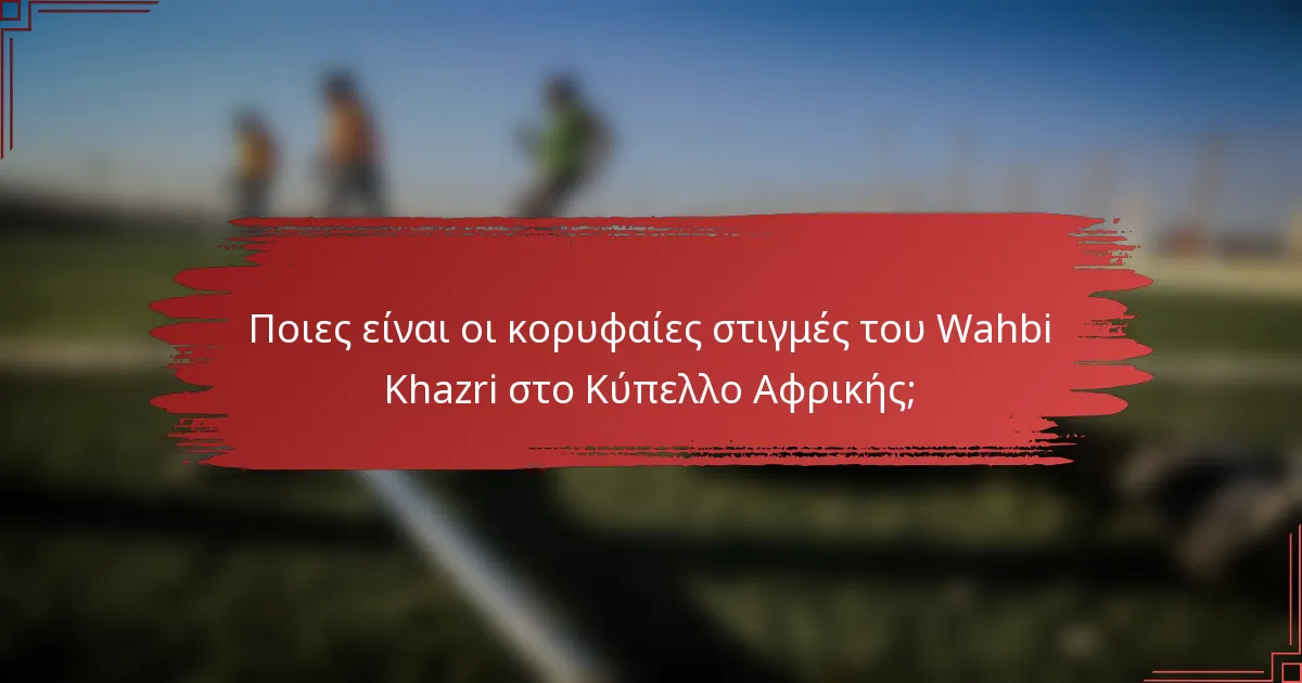 Ποιες είναι οι κορυφαίες στιγμές του Wahbi Khazri στο Κύπελλο Αφρικής;
