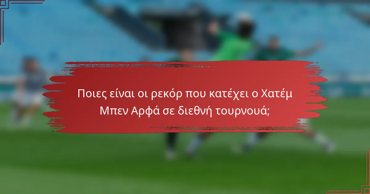 Ποιες είναι οι ρεκόρ που κατέχει ο Χατέμ Μπεν Αρφά σε διεθνή τουρνουά;