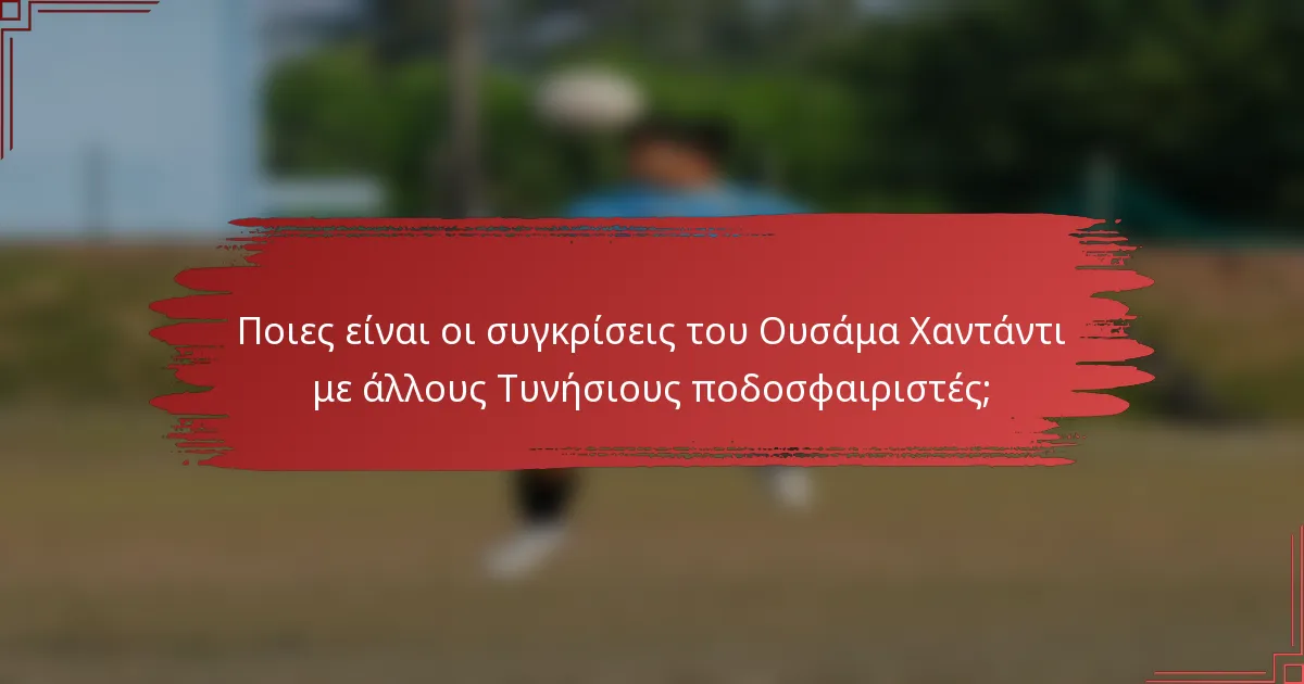 Ποιες είναι οι συγκρίσεις του Ουσάμα Χαντάντι με άλλους Τυνήσιους ποδοσφαιριστές;