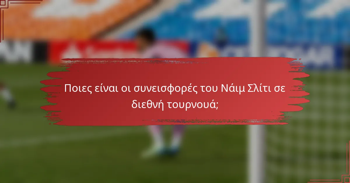 Ποιες είναι οι συνεισφορές του Νάιμ Σλίτι σε διεθνή τουρνουά;