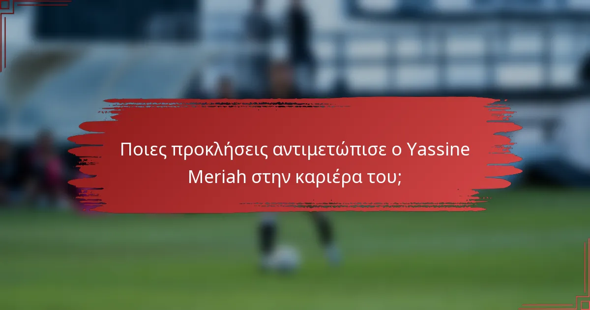 Ποιες προκλήσεις αντιμετώπισε ο Yassine Meriah στην καριέρα του;