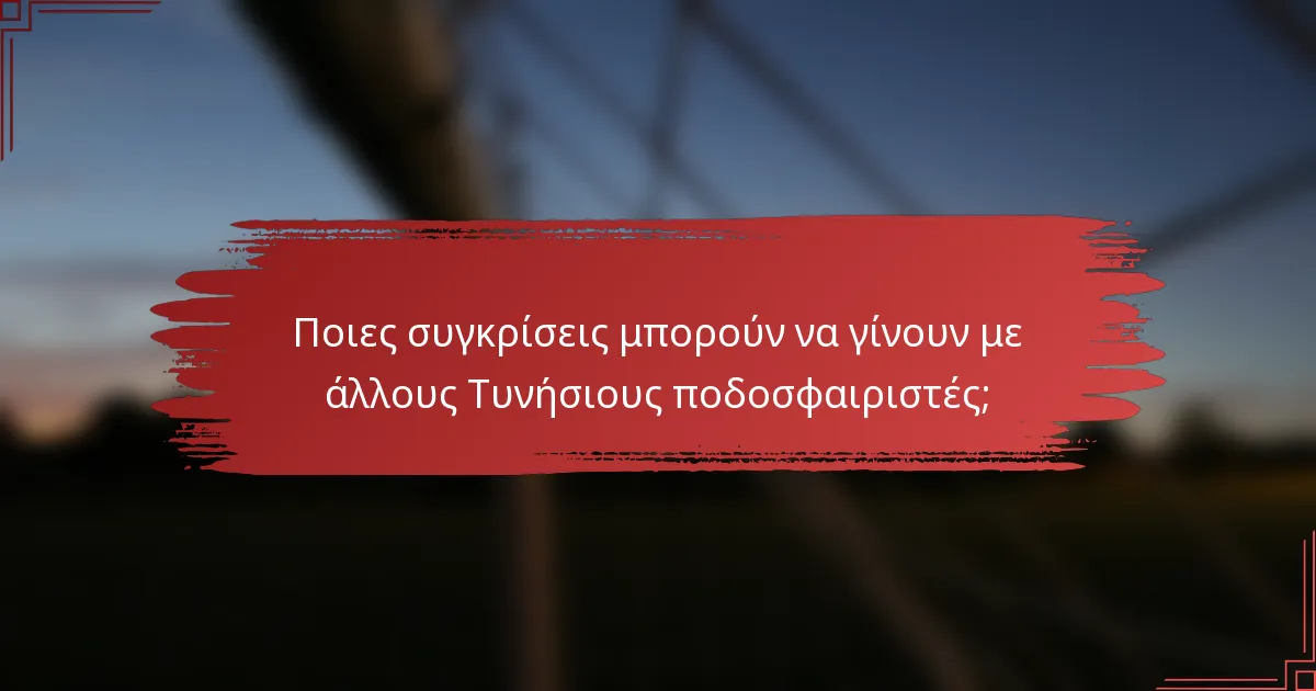Ποιες συγκρίσεις μπορούν να γίνουν με άλλους Τυνήσιους ποδοσφαιριστές;