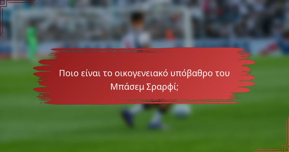 Ποιο είναι το οικογενειακό υπόβαθρο του Μπάσεμ Σραρφί;