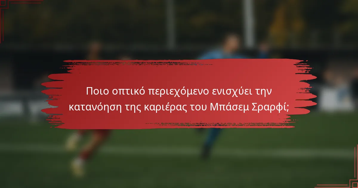 Ποιο οπτικό περιεχόμενο ενισχύει την κατανόηση της καριέρας του Μπάσεμ Σραρφί;