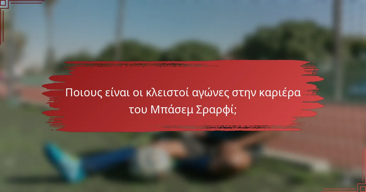 Ποιους είναι οι κλειστοί αγώνες στην καριέρα του Μπάσεμ Σραρφί;