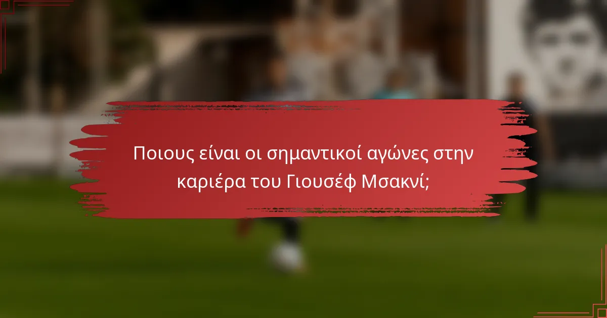 Ποιους είναι οι σημαντικοί αγώνες στην καριέρα του Γιουσέφ Μσακνί;