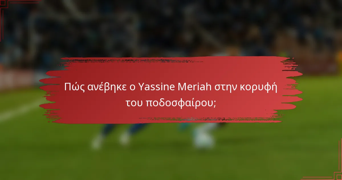 Πώς ανέβηκε ο Yassine Meriah στην κορυφή του ποδοσφαίρου;