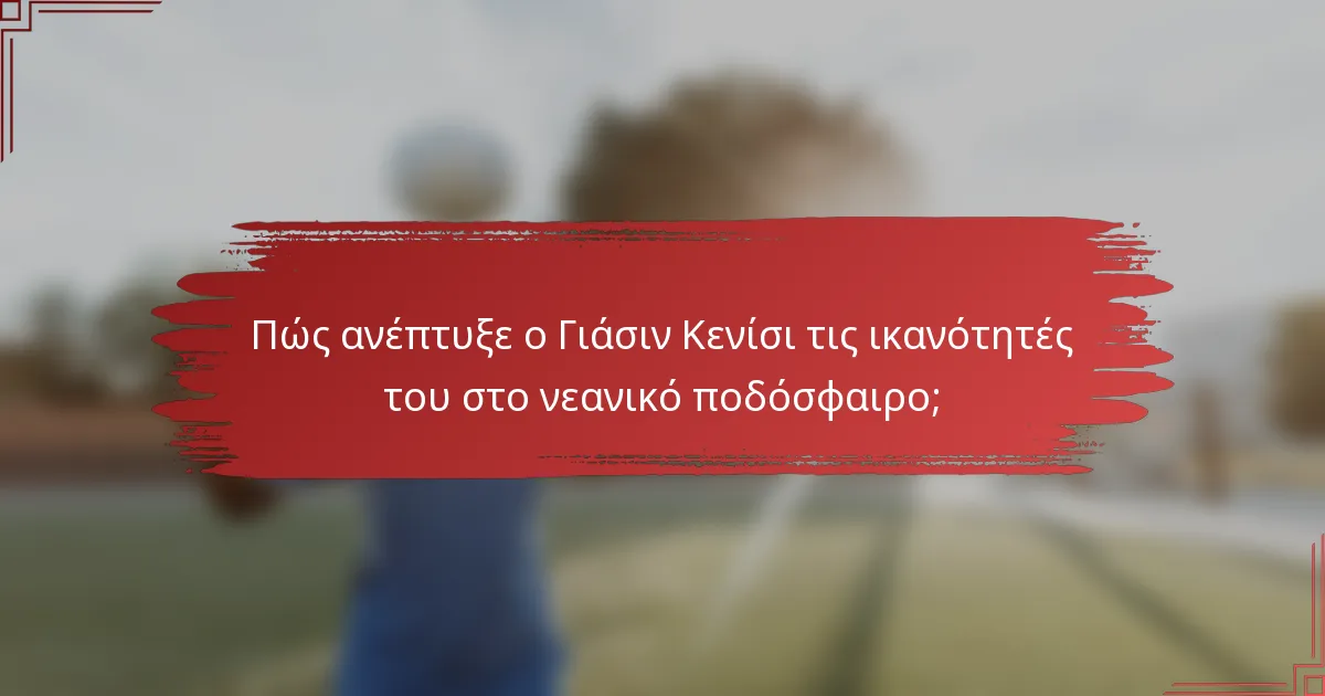 Πώς ανέπτυξε ο Γιάσιν Κενίσι τις ικανότητές του στο νεανικό ποδόσφαιρο;