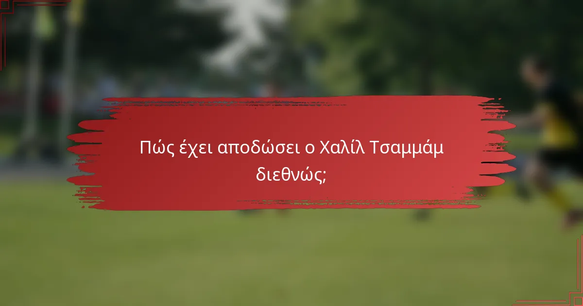 Πώς έχει αποδώσει ο Χαλίλ Τσαμμάμ διεθνώς;