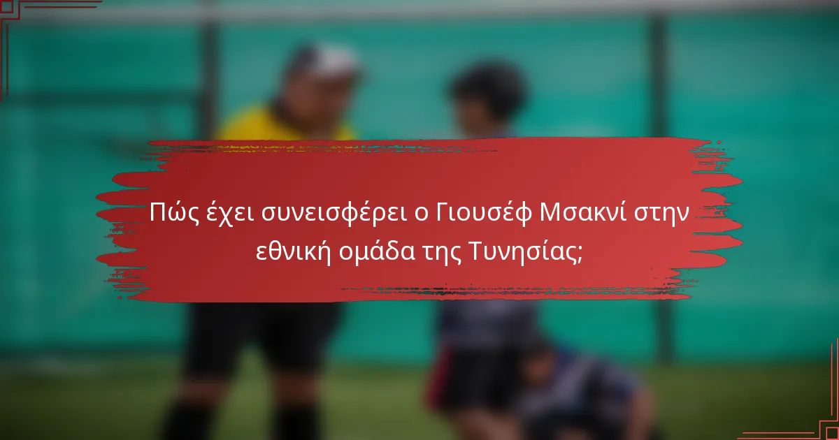 Πώς έχει συνεισφέρει ο Γιουσέφ Μσακνί στην εθνική ομάδα της Τυνησίας;