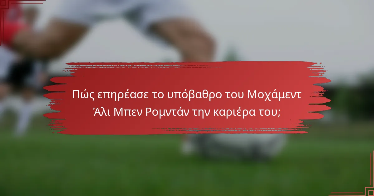 Πώς επηρέασε το υπόβαθρο του Μοχάμεντ Άλι Μπεν Ρομντάν την καριέρα του;