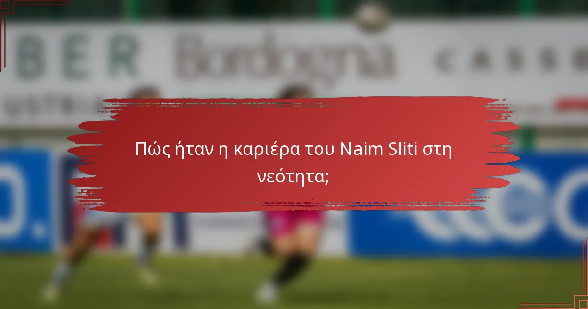Πώς ήταν η καριέρα του Naim Sliti στη νεότητα;