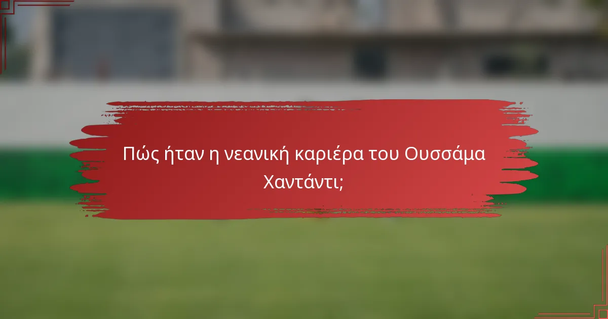 Πώς ήταν η νεανική καριέρα του Ουσσάμα Χαντάντι;
