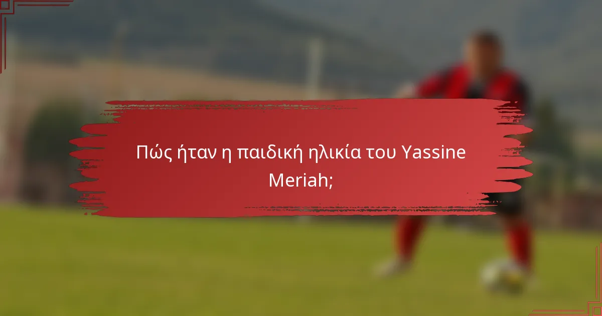 Πώς ήταν η παιδική ηλικία του Yassine Meriah;