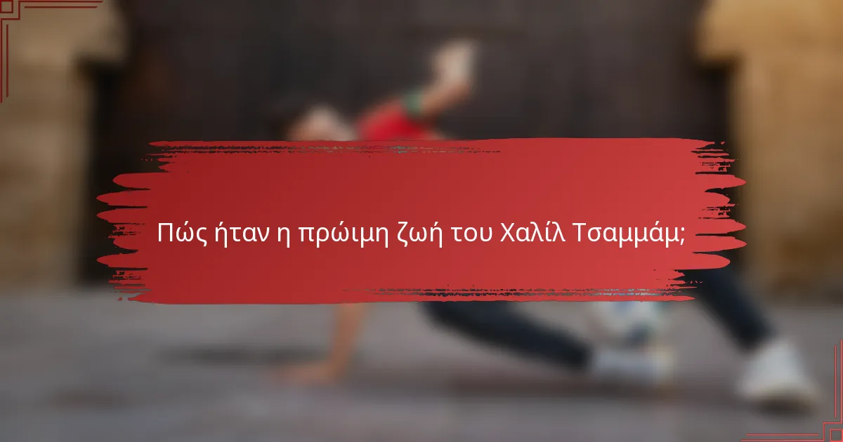 Πώς ήταν η πρώιμη ζωή του Χαλίλ Τσαμμάμ;