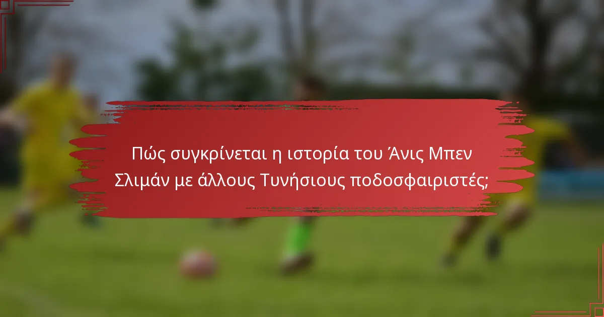 Πώς συγκρίνεται η ιστορία του Άνις Μπεν Σλιμάν με άλλους Τυνήσιους ποδοσφαιριστές;