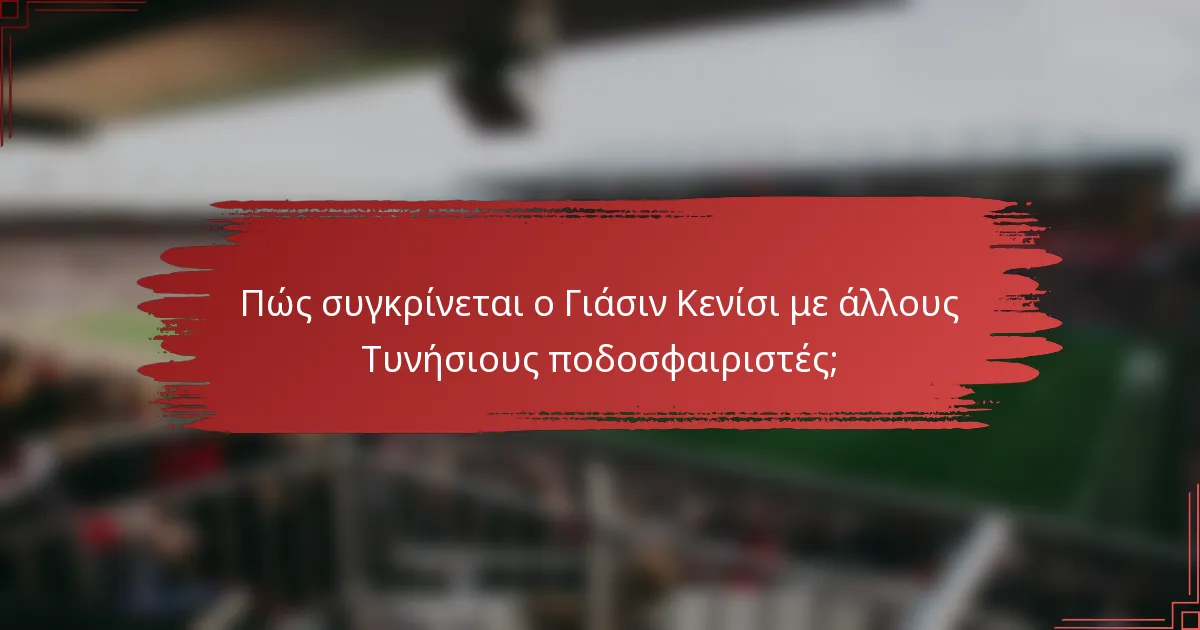 Πώς συγκρίνεται ο Γιάσιν Κενίσι με άλλους Τυνήσιους ποδοσφαιριστές;