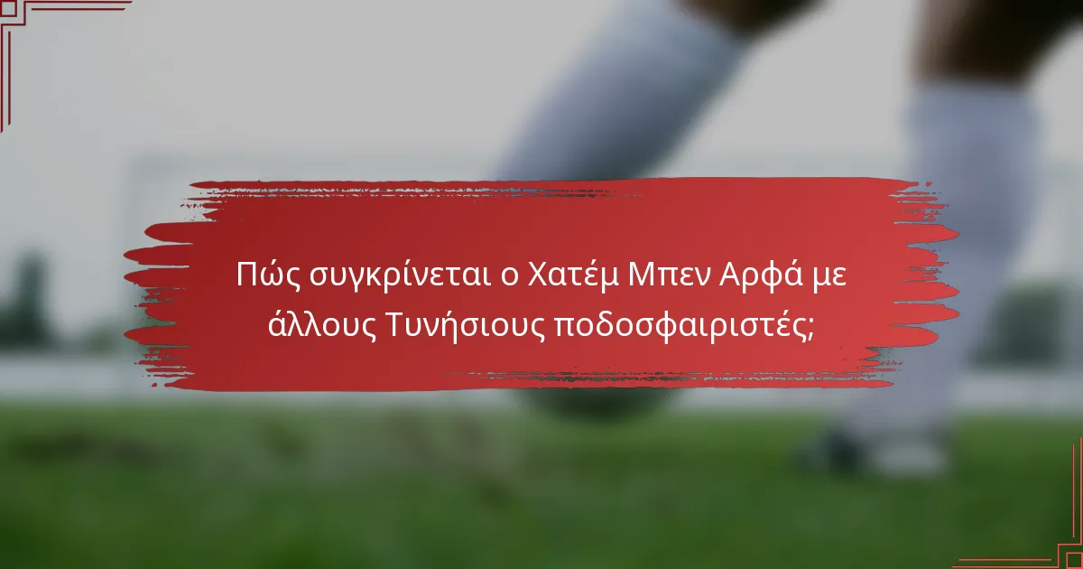 Πώς συγκρίνεται ο Χατέμ Μπεν Αρφά με άλλους Τυνήσιους ποδοσφαιριστές;