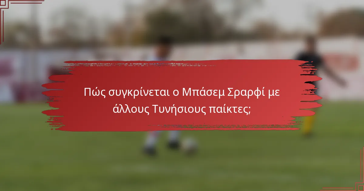 Πώς συγκρίνεται ο Μπάσεμ Σραρφί με άλλους Τυνήσιους παίκτες;