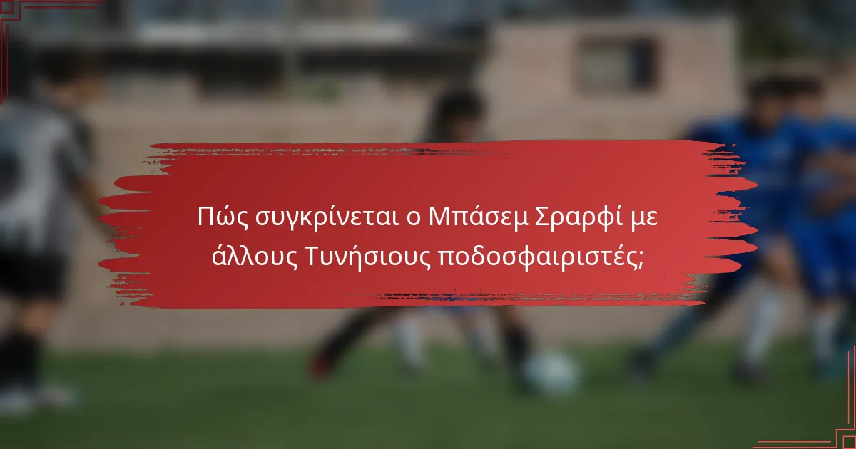 Πώς συγκρίνεται ο Μπάσεμ Σραρφί με άλλους Τυνήσιους ποδοσφαιριστές;