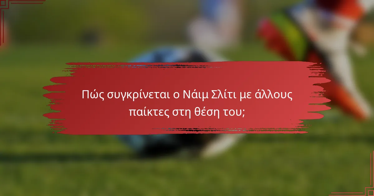 Πώς συγκρίνεται ο Νάιμ Σλίτι με άλλους παίκτες στη θέση του;