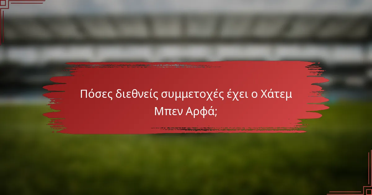 Πόσες διεθνείς συμμετοχές έχει ο Χάτεμ Μπεν Αρφά;